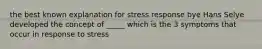 the best known explanation for stress response bye Hans Selye developed the concept of _____ which is the 3 symptoms that occur in response to stress