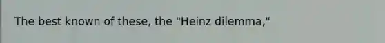 The best known of these, the "Heinz dilemma,"