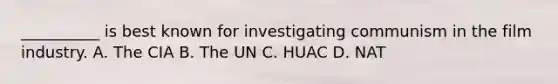 __________ is best known for investigating communism in the <a href='https://www.questionai.com/knowledge/k1nRyeqBwO-film-industry' class='anchor-knowledge'>film industry</a>. A. The CIA B. The UN C. HUAC D. NAT