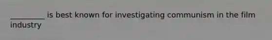 _________ is best known for investigating communism in the film industry