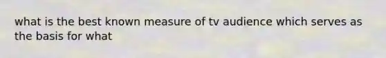 what is the best known measure of tv audience which serves as the basis for what