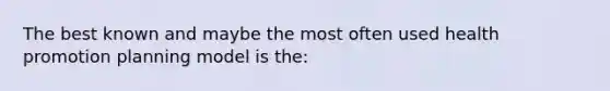 The best known and maybe the most often used health promotion planning model is the: