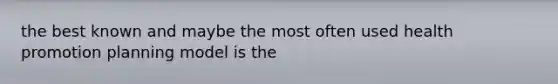 the best known and maybe the most often used health promotion planning model is the