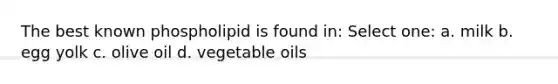 The best known phospholipid is found in: Select one: a. milk b. egg yolk c. olive oil d. vegetable oils