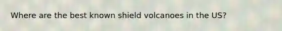 Where are the best known shield volcanoes in the US?