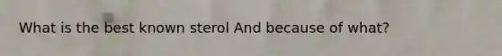 What is the best known sterol And because of what?