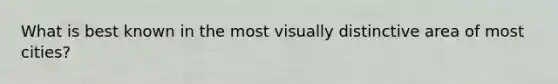 What is best known in the most visually distinctive area of most cities?