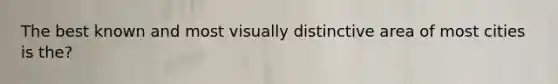 The best known and most visually distinctive area of most cities is the?
