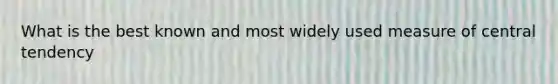 What is the best known and most widely used measure of central tendency