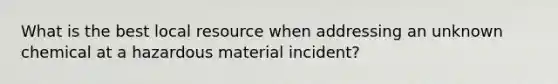 What is the best local resource when addressing an unknown chemical at a hazardous material incident?