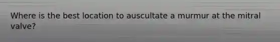 Where is the best location to auscultate a murmur at the mitral valve?