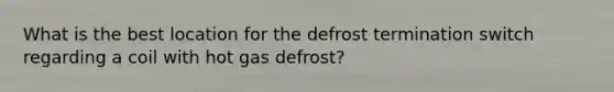 What is the best location for the defrost termination switch regarding a coil with hot gas defrost?