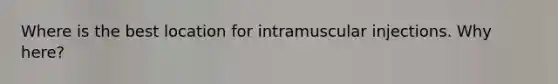 Where is the best location for intramuscular injections. Why here?