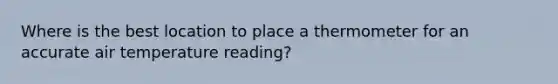 Where is the best location to place a thermometer for an accurate air temperature reading?