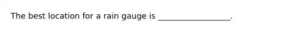 The best location for a rain gauge is __________________.