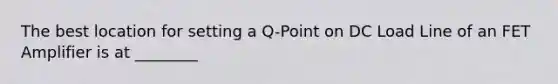 The best location for setting a Q-Point on DC Load Line of an FET Amplifier is at ________