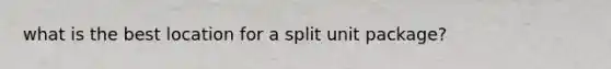 what is the best location for a split unit package?
