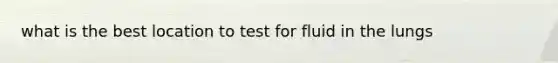 what is the best location to test for fluid in the lungs