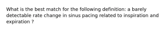 What is the best match for the following definition: a barely detectable rate change in sinus pacing related to inspiration and expiration ?