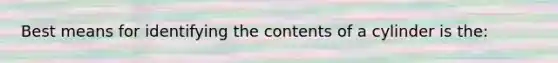 Best means for identifying the contents of a cylinder is the: