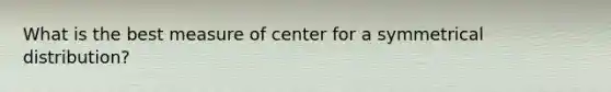 What is the best measure of center for a symmetrical distribution?