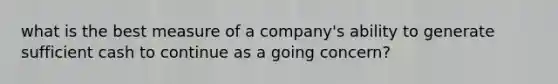 what is the best measure of a company's ability to generate sufficient cash to continue as a going concern?