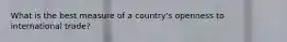 What is the best measure of a country's openness to international trade?