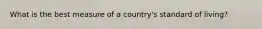 What is the best measure of a country's standard of living?
