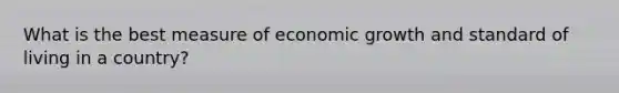 What is the best measure of economic growth and standard of living in a country?