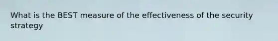 What is the BEST measure of the effectiveness of the security strategy