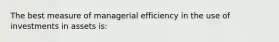 The best measure of managerial efficiency in the use of investments in assets is: