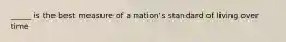 _____ is the best measure of a nation's standard of living over time