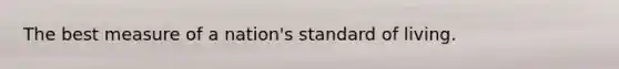 The best measure of a nation's standard of living.