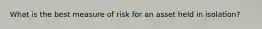 What is the best measure of risk for an asset held in isolation?