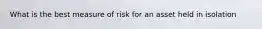 What is the best measure of risk for an asset held in isolation