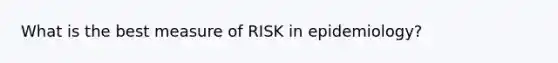 What is the best measure of RISK in epidemiology?