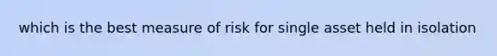 which is the best measure of risk for single asset held in isolation