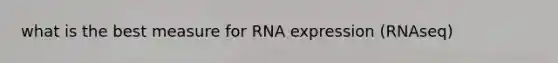 what is the best measure for RNA expression (RNAseq)