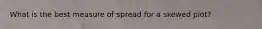 What is the best measure of spread for a skewed plot?