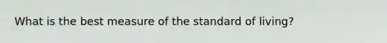 What is the best measure of the standard of living?