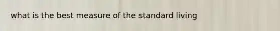 what is the best measure of the standard living