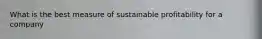 What is the best measure of sustainable profitability for a company