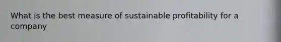 What is the best measure of sustainable profitability for a company