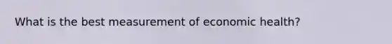 What is the best measurement of economic health?