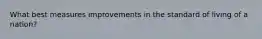 What best measures improvements in the standard of living of a nation?
