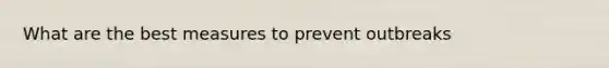 What are the best measures to prevent outbreaks