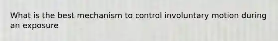 What is the best mechanism to control involuntary motion during an exposure