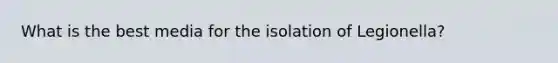 What is the best media for the isolation of Legionella?