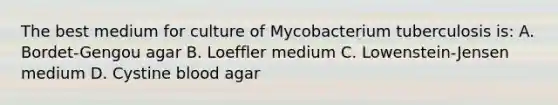 The best medium for culture of Mycobacterium tuberculosis is: A. Bordet-Gengou agar B. Loeffler medium C. Lowenstein-Jensen medium D. Cystine blood agar