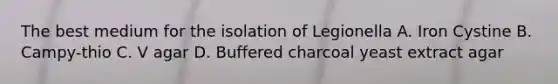 The best medium for the isolation of Legionella A. Iron Cystine B. Campy-thio C. V agar D. Buffered charcoal yeast extract agar